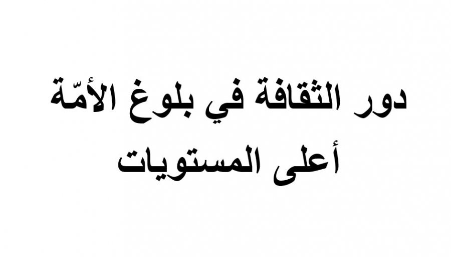 دور الثقافة في بلوغ الأمّة أعلى المستويات