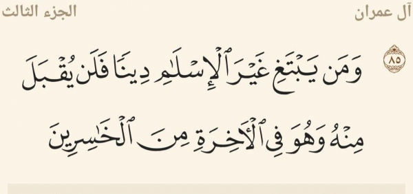 آيه 85 آل‌عمران : «هركس غير از اسلام دينی بجويد از او پذيرفته نمی‌شود و در آخرت از زيانكاران خواهد بود»
