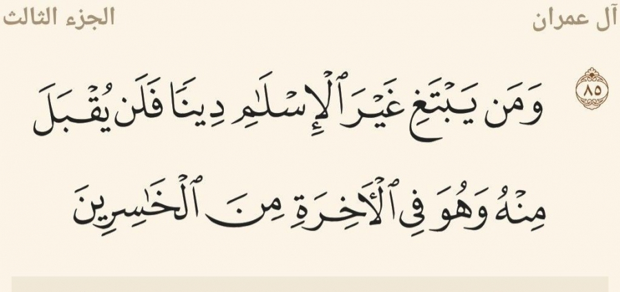آيه 85 آل‌عمران : «هركس غير از اسلام دينی بجويد از او پذيرفته نمی‌شود و در آخرت از زيانكاران خواهد بود»