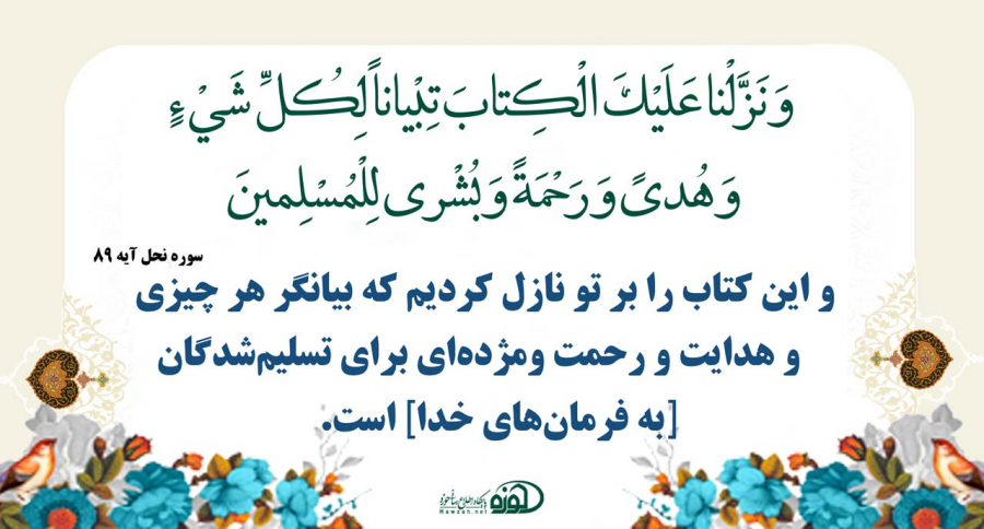 وَ نَزَّلْنا عَلَيْكَ الْكِتابَ تِبْياناً لِكُلِّ شَيْ‏ءٍ وَ هُدىً وَ رَحْمَةً وَ بُشْرى‏ لِلْمُسْلِمينَ (نحل 89)