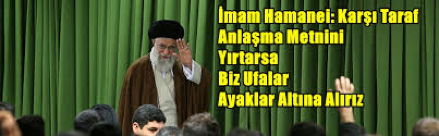 İmam Hamanei: Karşı taraf anlaşma metnini yırtarsa biz ufalar ayaklar altına alırız