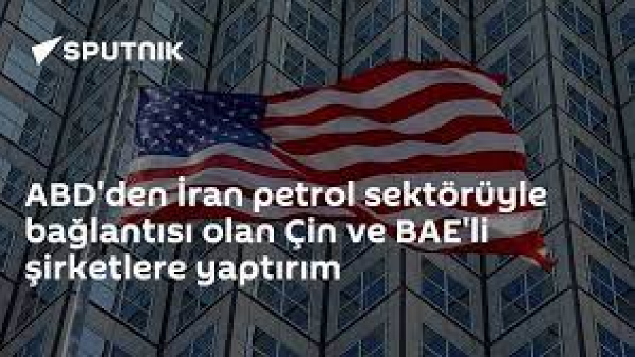 ABD&#039;den İran Petrol Sektörüyle Bağlantısı Olan Çin Ve BAE&#039;li Şirketlere Yaptırım