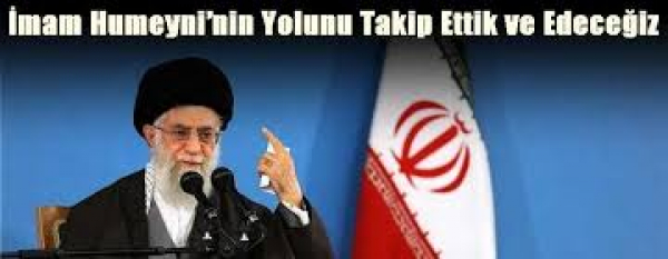 İmam Humeyni’nin Yolunu Takip Ettik ve Edeceğiz