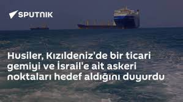 Ensarullah Kızıldeniz&#039;de Bir Ticari Gemiyi ve İsrail&#039;e Ait Askeri Noktaları Hedef Aldı