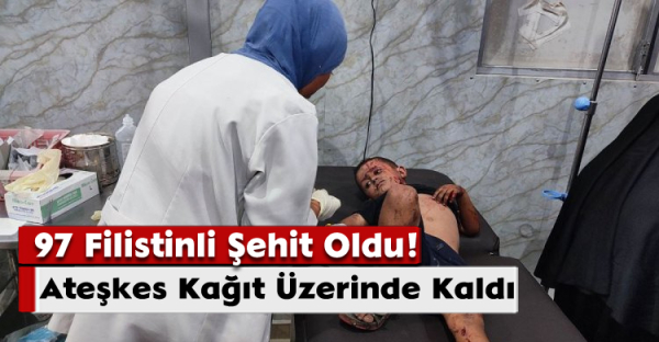 Ateşkes Kağıt Üzerinde Kaldı: 97 Filistinli Şehit Oldu!